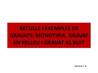 RECULLS I EXEMPLES DE
GRAVATS: MONOTIPIA, GRAVAT
 EN RELLEU I GRAVAT AL BUIT


                      Montse F. B.
 
