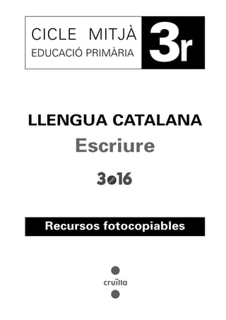 CICLE MITJÀ
EDUCACIÓ PRIMÀRIA   3r
LLENGUA CATALANA
       Escriure



  Recursos fotocopiables
 