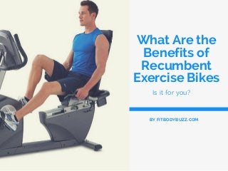What Are the
Benefits of
Recumbent
Exercise Bikes
Is it for you?
BY FITBODYBUZZ.COM
 