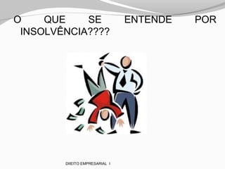 O QUE SE ENTENDE POR
INSOLVÊNCIA????
DIIEITO EMPRESARIAL I
 