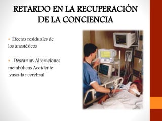 • Efectos residuales de
los anestésicos
• Descartar: Alteraciones
metabólicas Accidente
vascular cerebral
 