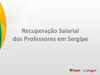 Recuperação Salarial
dos Professores em Sergipe
 