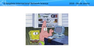 II"Simpósio"Internacional"Network"Science 2018"– Rio"de"Janeiro
 
