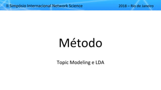 II"Simpósio"Internacional"Network"Science 2018"– Rio"de"Janeiro
Método
Topic"Modeling"e"LDA
 