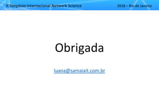 II"Simpósio"Internacional"Network"Science 2018"– Rio"de"Janeiro
Obrigada
luana@samaiait.com.br
 