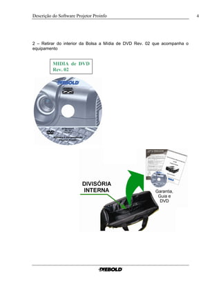 Descrição do Software Projetor Proinfo                                    4




2 – Retirar do interior da Bolsa a Mídia de DVD Rev. 02 que acompanha o
equipamento


          MIDIA de DVD
          Rev. 02
 