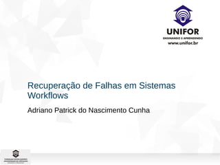 Recuperação de Falhas em Sistemas 
Workflows 
Adriano Patrick do Nascimento Cunha 
 