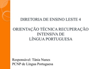 DIRETORIA DE ENSINO LESTE 4

ORIENTAÇÃO TÉCNICA RECUPERAÇÃO
          INTENSIVA DE
       LÍNGUA PORTUGUESA




Responsável: Tânia Nunes
PCNP de Língua Portuguesa
 