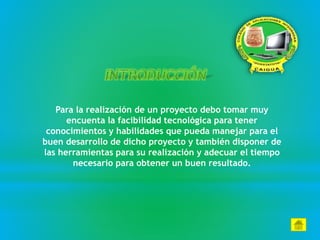 Para la realización de un proyecto debo tomar muy
encuenta la facibilidad tecnológica para tener
conocimientos y habilidades que pueda manejar para el
buen desarrollo de dicho proyecto y también disponer de
las herramientas para su realización y adecuar el tiempo
necesario para obtener un buen resultado.
 