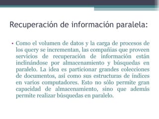 Recuperación de información paralela: <ul><ul><li>Como el volumen de datos y la carga de procesos de los query se incremen...