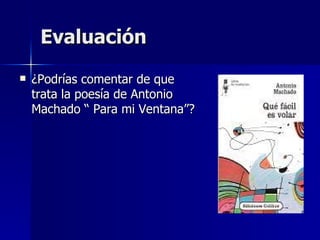 Evaluación ¿Podrías comentar de que trata la poesía de Antonio Machado “ Para mi Ventana”?