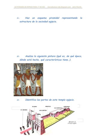 ACTIVIDADES DE REPASO PARA 1º DE ESO fueradeclase-vdp.blogspot.com Jairo Martín
31- Haz un esquema piramidal representando la
estructura de la sociedad egipcia.
32- Analiza la siguiente pintura (qué es, de qué época,
dónde está hecho, qué características tiene…).
33- Identifica las partes de este templo egipcio.
 