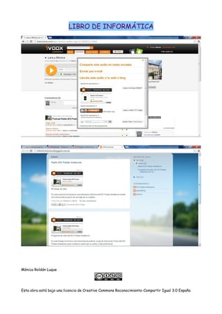 LIBRO DE INFORMÁTICA
Mónica Roldán Luque
Esta obra está bajo una licencia de Creative Commons Roconocimiento-Compartir Igual 3.0 España
 