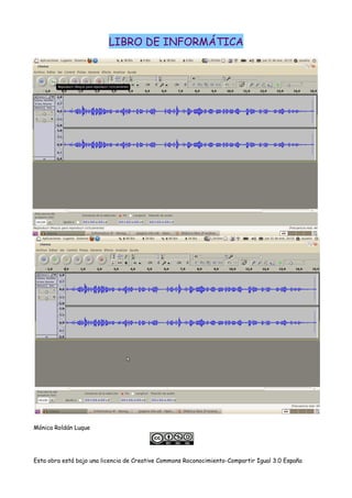 LIBRO DE INFORMÁTICA
Mónica Roldán Luque
Esta obra está bajo una licencia de Creative Commons Roconocimiento-Compartir Igual 3.0 España
 