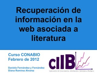 Recuperación de
     información en la
      web asociada a
         literatura
Curso CONABIO
Febrero de 2012
Daniela Fernández y Fernández
Diana Ramírez Alvarez
 