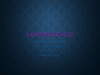 LAS REDES SOCIALES
Karen Daniela Guzmán Robayo
Profesor: Gerardo Gualteros
Curso: 701 JM
Fecha: 28/07/2017
 
