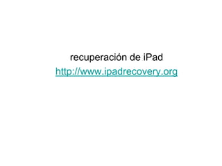 recuperación de iPad
http://www.ipadrecovery.org
 