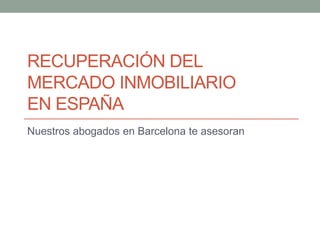 RECUPERACIÓN DEL
MERCADO INMOBILIARIO
EN ESPAÑA
Nuestros abogados en Barcelona te asesoran
 
