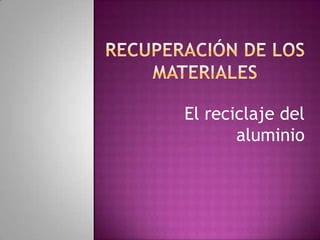 Recuperación de los materiales El reciclaje del aluminio 