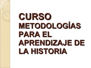 CURSO   METODOLOGÍAS PARA EL APRENDIZAJE DE LA HISTORIA 