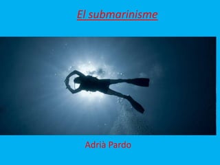 El submarinisme
Adrià Pardo
 