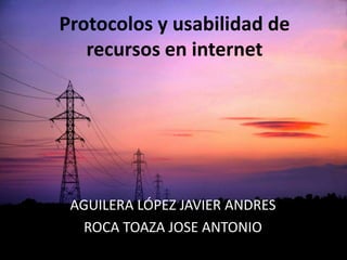 Protocolos y usabilidad de recursos en internet AGUILERA LÓPEZ JAVIER ANDRES ROCA TOAZA JOSE ANTONIO 