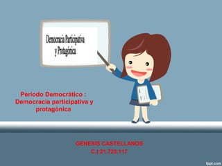 Período Democrático :
Democracia participativa y
      protagónica




                    GENESIS CASTELLANOS
                        C.I:21.725.117
 