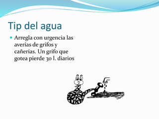 Tip del agua
 Arregla con urgencia las
averías de grifos y
cañerías. Un grifo que
gotea pierde 30 l. diarios
 