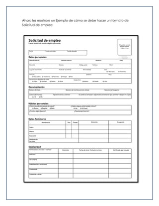 Ahora les mostrare un Ejemplo de cómo se debe hacer un formato de
Solicitud de empleo:
 