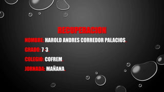 RECUPERACION
NOMBRE: HAROLD ANDRES CORREDOR PALACIOS.
GRADO: 7-3.
COLEGIO: COFREM.
JORNADA: MAÑANA.
 