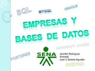 ORACLE SQL MYSQL Empresas  y Bases  de  datos MICROSOFT  ACCESS Jennifer Rodríguez Andrade Juan C Solarte Agudelo POSTGRES FOXPRO 