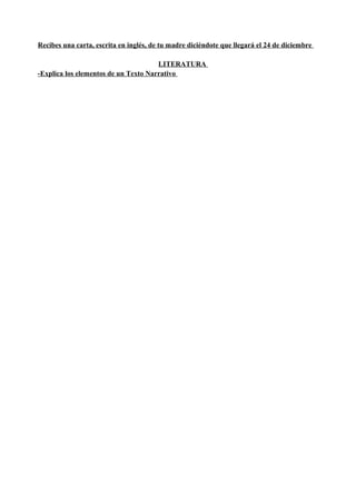 Recibes una carta, escrita en inglés, de tu madre diciéndote que llegará el 24 de diciembre
LITERATURA
-Explica los elementos de un Texto Narrativo
 