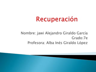 Nombre: jawi Alejandro Giraldo García
Grado:7e
Profesora: Alba Inés Giraldo López

 
