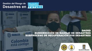 DAGRD
SUBDIRECCIÓN DE MANEJO DE DESASTRES
SUBPROCESO DE RECUPERACIÓN POS DESASTRES
 
