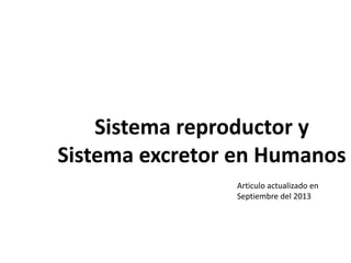 Sistema reproductor y
Sistema excretor en Humanos
Articulo actualizado en
Septiembre del 2013
 