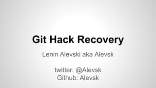 Git Hack Recovery
Lenin Alevski aka Alevsk
twitter: @Alevsk
Github: Alevsk
 