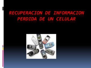 RECUPERACION DE INFORMACION PERDIDA DE UN CELULAR 