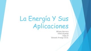 La Energía Y Sus
Aplicaciones
Milena Herrera
Nikol Guzmán
Suba-11
Gonzalo Arango I.E.D.
 