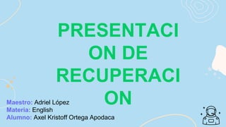 PRESENTACI
ON DE
RECUPERACI
ON
Maestro: Adriel López
Materia: English
Alumno: Axel Kristoff Ortega Apodaca
 