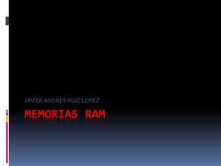 JAVIER ANDRES RUIZ LOPEZ

MEMORIAS RAM
 