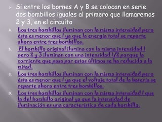 

A.

B.

C.

D.

Si entre los bornes A y B se colocan en serie
dos bombillos iguales al primero que llamaremos
2 y 3, en el circuito

Los tres bombillos iluminan con la misma intensidad pero
ésta es menor que I ya que la energía total se reparte
ahora entre tres bombillos.
El bombillo original ilumina con la misma intensidad I
pero 2 y 3 iluminan con una intensidad I/2 porque la
corriente que pasa por estos últimos se ha reducido a la
mitad.
Los tres bombillos iluminan con la misma intensidad pero
ésta es menor que I ya que el voltaje total de la batería se
reparte ahora entre tres bombillos.
Los tres bombillos iluminan con la misma intensidad I que
la del bombillo original ya que la intensidad de
iluminación es una característica de cada bombillo.

 