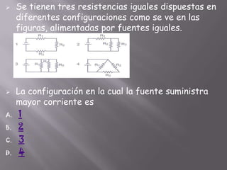 



A.
B.

C.
D.

Se tienen tres resistencias iguales dispuestas en
diferentes configuraciones como se ve en las
figuras, alimentadas por fuentes iguales.

La configuración en la cual la fuente suministra
mayor corriente es
1
2
3
4

 