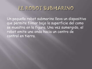 Un pequeño robot submarino lleva un dispositivo
que permite filmar bajo la superficie del como
se muestra en la figura. Una vez sumergido, el
robot emite una onda hacia un centro de
control en tierra.

 