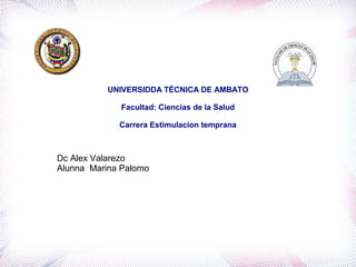 UNIVERSIDDA TÉCNICA DE AMBATO
Facultad: Ciencias de la Salud
Carrera Estimulacion temprana

Dc Alex Valarezo
Alunna Marina Palomo

 