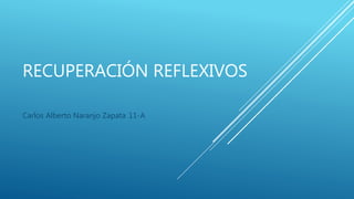 RECUPERACIÓN REFLEXIVOS
Carlos Alberto Naranjo Zapata 11-A
 