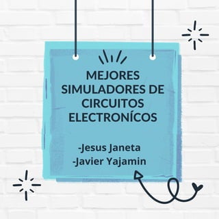 MEJORES
SIMULADORES DE
CIRCUITOS
ELECTRONÍCOS
-Jesus Janeta
-Javier Yajamin
 
