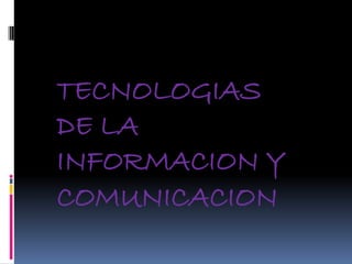 TECNOLOGIAS
DE LA
INFORMACION Y
COMUNICACION
 