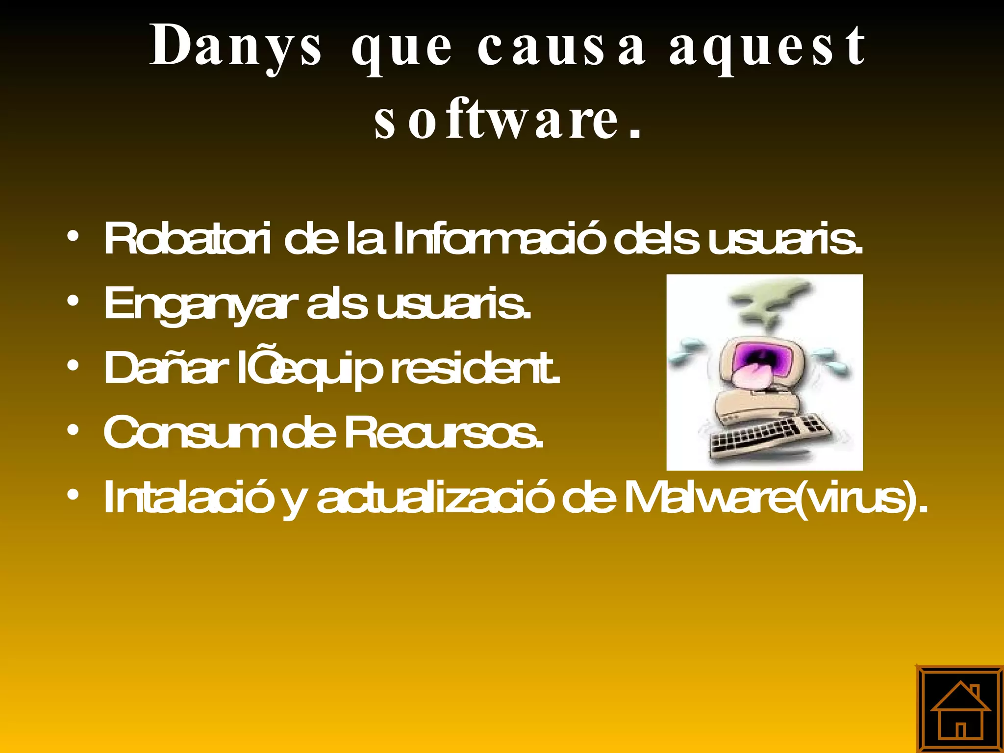 Danys que causa aquest software . Robatori de la Informació dels usuaris. Enganyar als usuaris. Dañar l’ equip resident. Consum de Recursos. Intalació y actualizació de Malware(virus). 