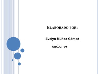 ELABORADO POR:
Evelyn Muñoz Gómez
GRADO: 6*1
 