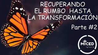 RECUPERANDO
EL RUMBO HASTA
LA TRANSFORMACIÓN
Parte #2
 